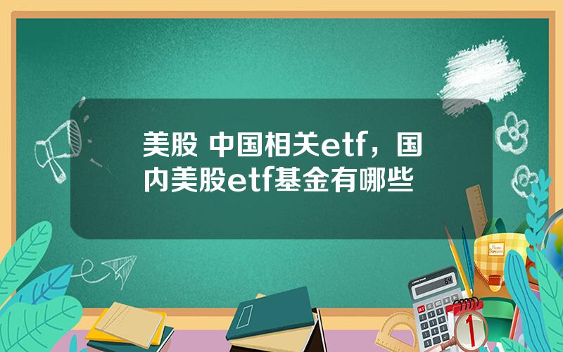 美股 中国相关etf，国内美股etf基金有哪些